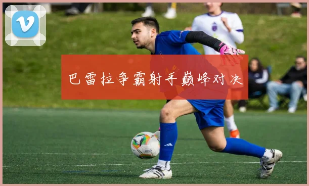 巴雷拉争霸射手巅峰对决