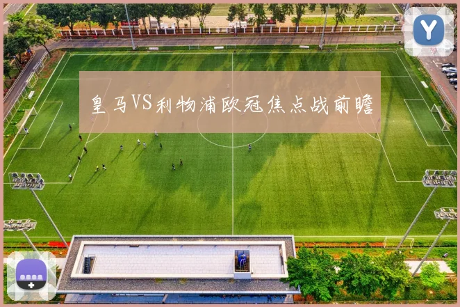 皇马VS利物浦欧冠焦点战前瞻