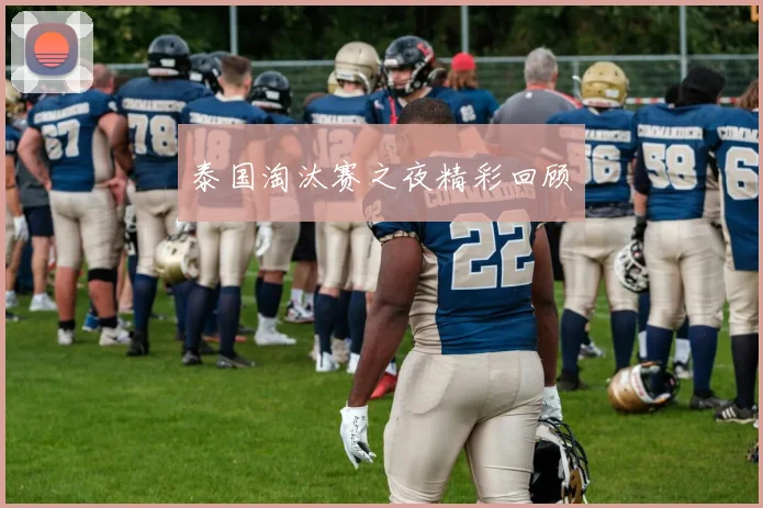 泰国淘汰赛之夜精彩回顾