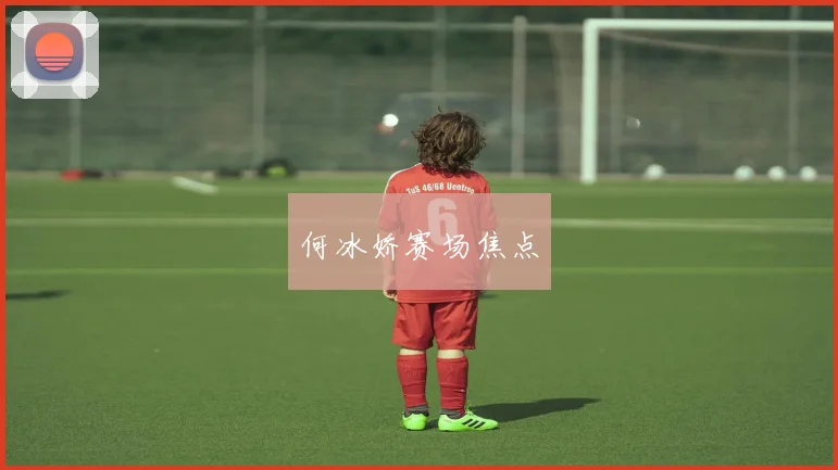 何冰娇赛场焦点