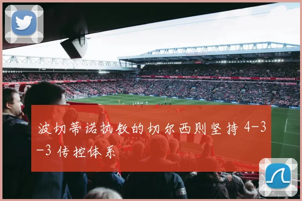 波切蒂诺执教的切尔西则坚持 4-3-3 传控体系