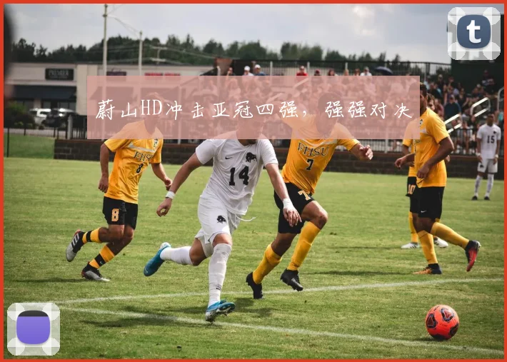 蔚山HD冲击亚冠四强，强强对决