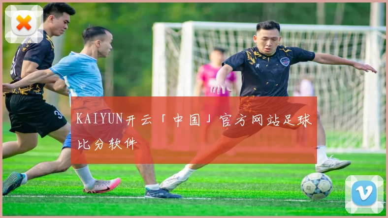 KAIYUN开云「中国」官方网站足球比分软件