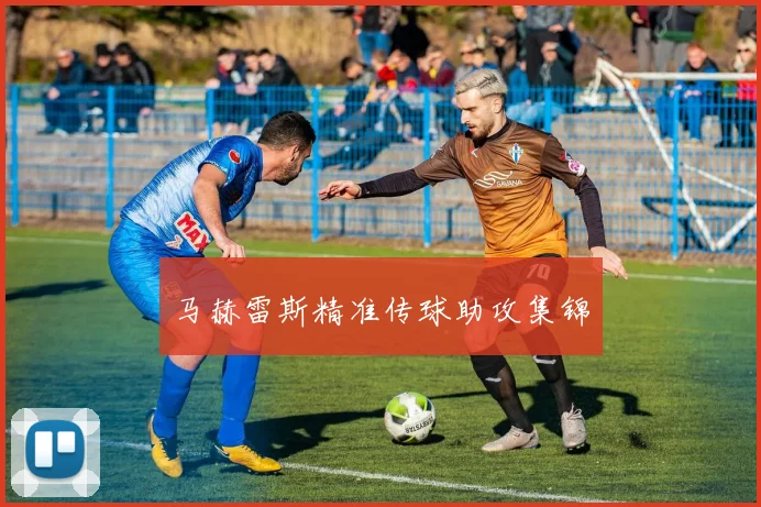 马赫雷斯精准传球助攻集锦