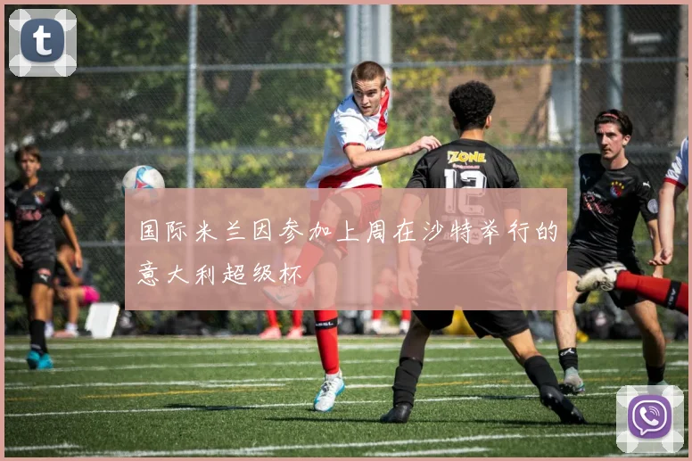 国际米兰因参加上周在沙特举行的意大利超级杯