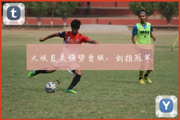 大坂直美强势晋级，剑指冠军