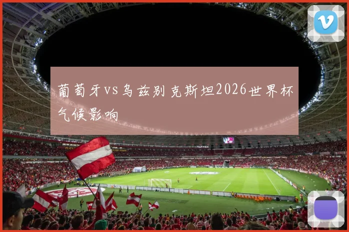 葡萄牙vs乌兹别克斯坦2026世界杯气候影响