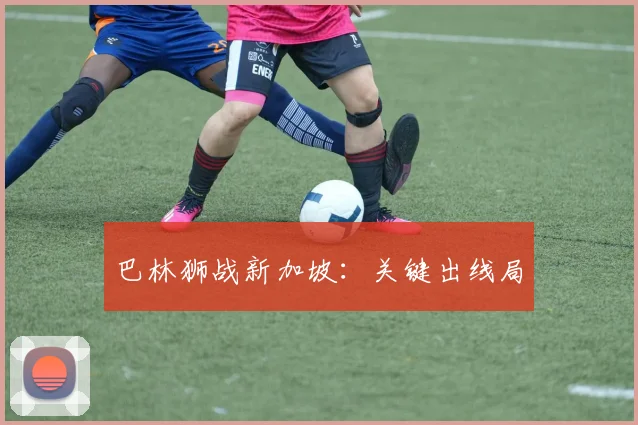 巴林狮战新加坡：关键出线局