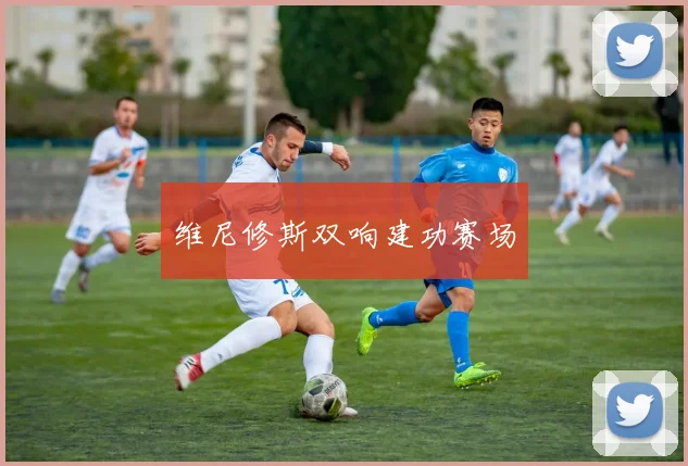 维尼修斯双响建功赛场