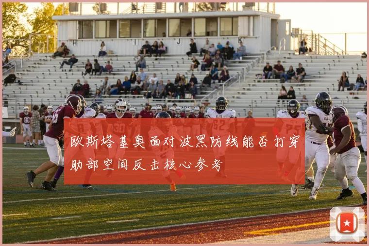 欧斯塔基奥面对波黑防线能否打穿肋部空间反击核心参考