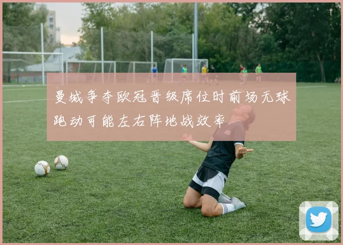 曼城争夺欧冠晋级席位时前场无球跑动可能左右阵地战效率