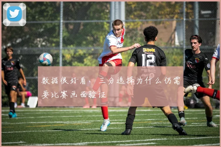 数据很好看，三分选择为什么仍需要比赛画面验证