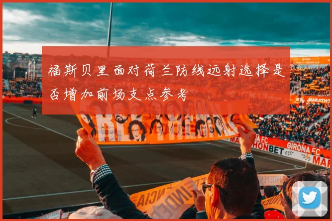 福斯贝里面对荷兰防线远射选择是否增加前场支点参考