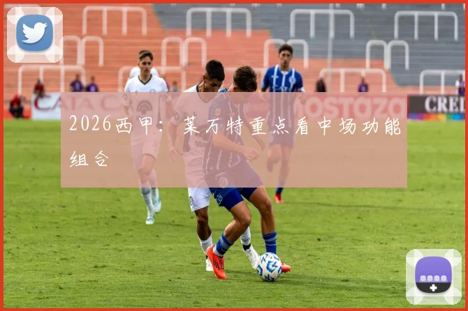2026西甲：莱万特重点看中场功能组合
