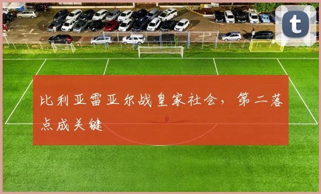 比利亚雷亚尔战皇家社会，第二落点成关键