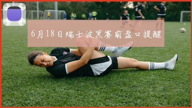 6月18日瑞士波黑赛前盘口提醒
