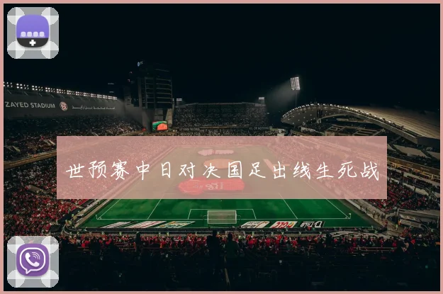 世预赛中日对决国足出线生死战
