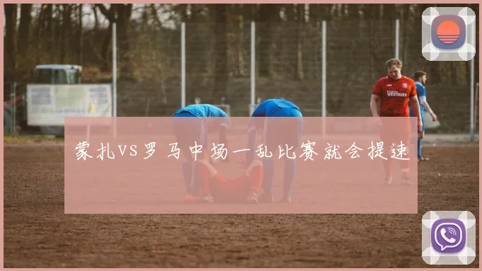 蒙扎vs罗马中场一乱比赛就会提速