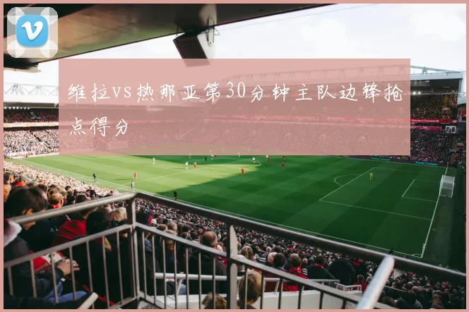 维拉vs热那亚第30分钟主队边锋抢点得分