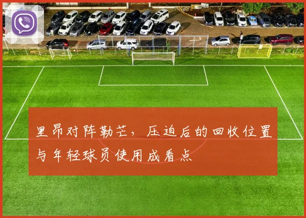 里昂对阵勒芒，压迫后的回收位置与年轻球员使用成看点