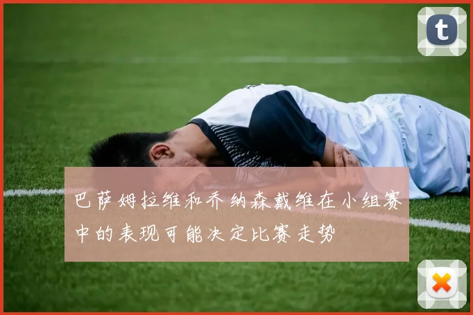 巴萨姆拉维和乔纳森戴维在小组赛中的表现可能决定比赛走势