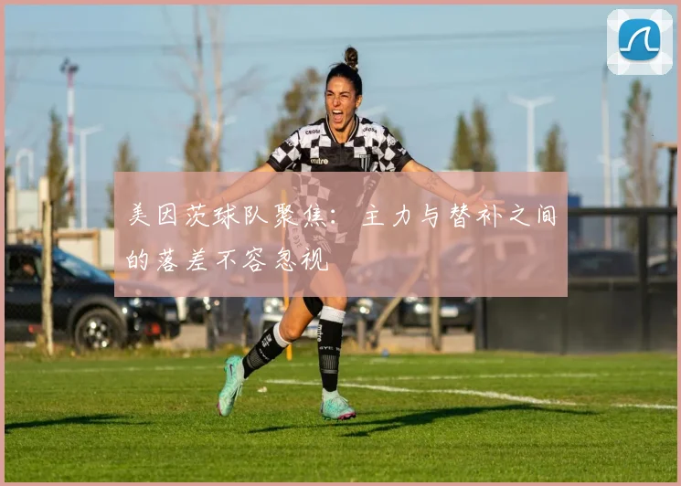 美因茨球队聚焦：主力与替补之间的落差不容忽视